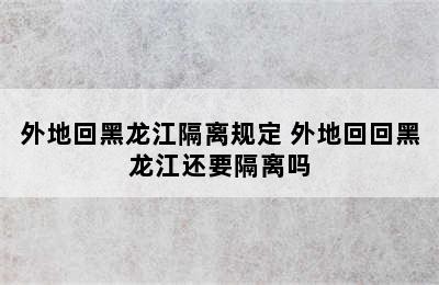 外地回黑龙江隔离规定 外地回回黑龙江还要隔离吗